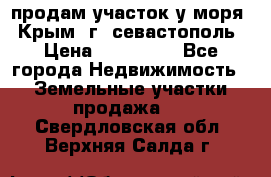 продам участок у моря   Крым  г. севастополь › Цена ­ 950 000 - Все города Недвижимость » Земельные участки продажа   . Свердловская обл.,Верхняя Салда г.